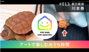 StayHomeStayCreative! #013／川本泰　根付彫刻「アートで楽しむおうち時間」