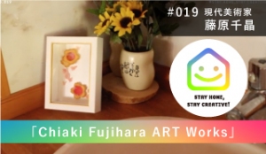 StayHomeStayCreative! #019／藤原千晶　現代美術家[インスタレーション、ミクストメディア]「Chiaki Fujihara ART Works」