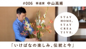 「STAY HOME #うちで過ごそうアートプロジェクト第三弾」No.006/中山高甫《華道家》「いけばなの楽しみ、伝統と今」