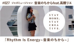 「STAY HOME #うちで過ごそうアートプロジェクト第3弾」No.027/音楽のちからfeat.高橋リエ《ジャズミュージシャン》　“Rhythm Is Energy~音楽のちから~”