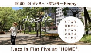 「STAY HOME #うちで過ごそうアートプロジェクト第3弾」No.040/Penny《DJ ・ダンサー》「Jazz In Flat Five at “HOME”」