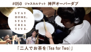 「STAY HOME #うちで過ごそうアートプロジェクト第3弾」No.050/ジャズカルテット《神戸オーバーダブ会》「二人でお茶を（Tea for Two）」