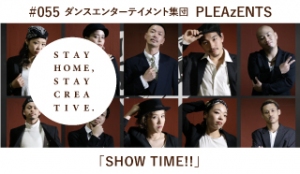 「STAY HOME #うちで過ごそうアートプロジェクト第3弾」No.055/「PLEAzENTS《ダンスエンターテイメント集団》「SHOW TIME!!」